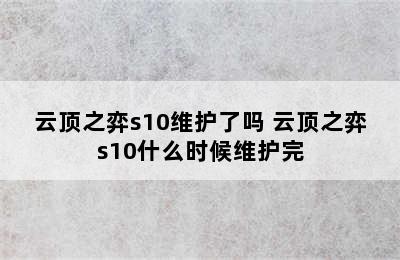 云顶之弈s10维护了吗 云顶之弈s10什么时候维护完